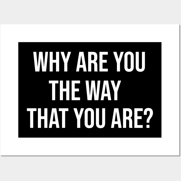 Why Are You The Way That You Are Wall Art by Great Bratton Apparel